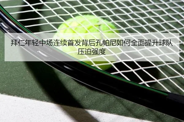 拜仁年轻中场连续首发背后孔帕尼如何全面提升球队压迫强度 - Boti Sports